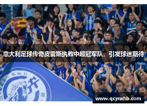 意大利足球传奇皮雷斯执教中超冠军队，引发球迷期待