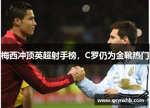 梅西冲顶英超射手榜，C罗仍为金靴热门